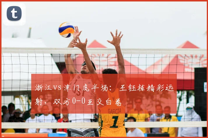 浙江vs津门虎半场：王钰栋精彩远射，双方0-0互交白卷