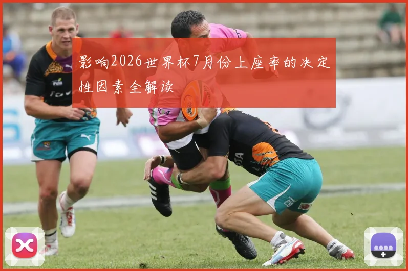 影响2026世界杯7月份上座率的决定性因素全解读