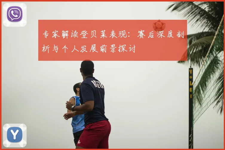专家解读登贝莱表现：赛后深度剖析与个人发展前景探讨
