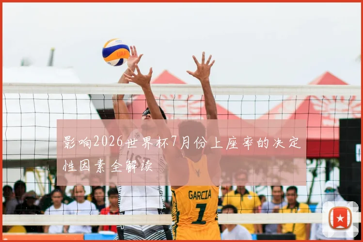 影响2026世界杯7月份上座率的决定性因素全解读